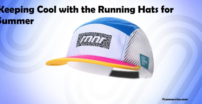 Keeping Cool with the Running Hats for Summer